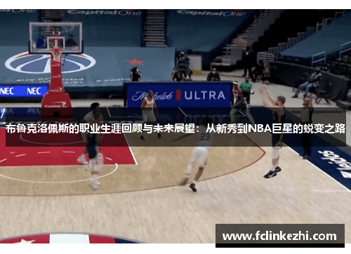 布鲁克洛佩斯的职业生涯回顾与未来展望：从新秀到NBA巨星的蜕变之路
