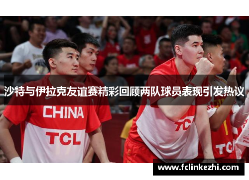 沙特与伊拉克友谊赛精彩回顾两队球员表现引发热议