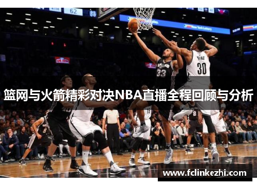 篮网与火箭精彩对决NBA直播全程回顾与分析