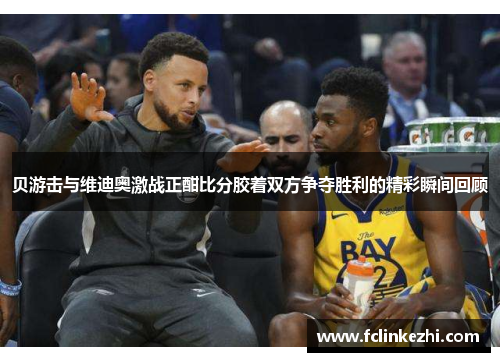 贝游击与维迪奥激战正酣比分胶着双方争夺胜利的精彩瞬间回顾