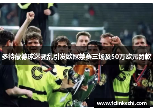 多特蒙德球迷骚乱引发欧冠禁赛三场及50万欧元罚款