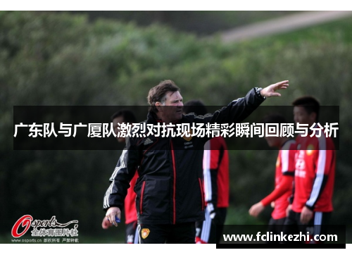 广东队与广厦队激烈对抗现场精彩瞬间回顾与分析