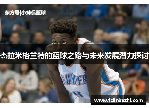 杰拉米格兰特的篮球之路与未来发展潜力探讨