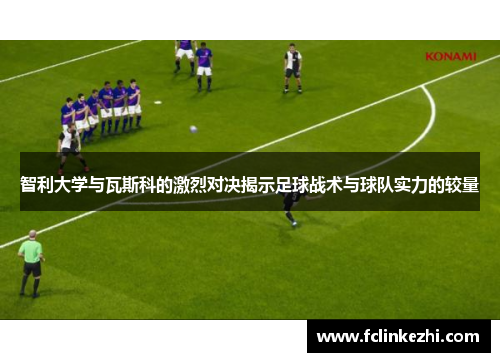 智利大学与瓦斯科的激烈对决揭示足球战术与球队实力的较量