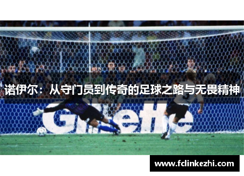 诺伊尔：从守门员到传奇的足球之路与无畏精神