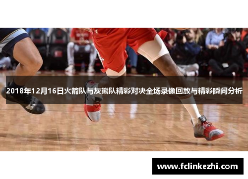 2018年12月16日火箭队与灰熊队精彩对决全场录像回放与精彩瞬间分析