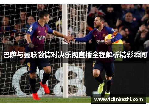 巴萨与曼联激情对决乐视直播全程解析精彩瞬间